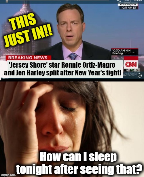 "FIRST WORLD" problems | THIS JUST IN!! 'Jersey Shore' star Ronnie Ortiz-Magro and Jen Harley split after New Year's fight! How can I sleep tonight after seeing that? | image tagged in memes,first world problems,cnn breaking news template | made w/ Imgflip meme maker