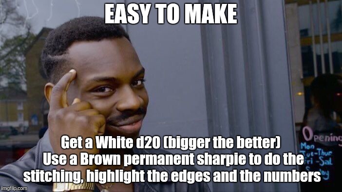 Roll Safe Think About It Meme | EASY TO MAKE Get a White d20 (bigger the better)  Use a Brown permanent sharpie to do the stitching, highlight the edges and the numbers | image tagged in memes,roll safe think about it | made w/ Imgflip meme maker