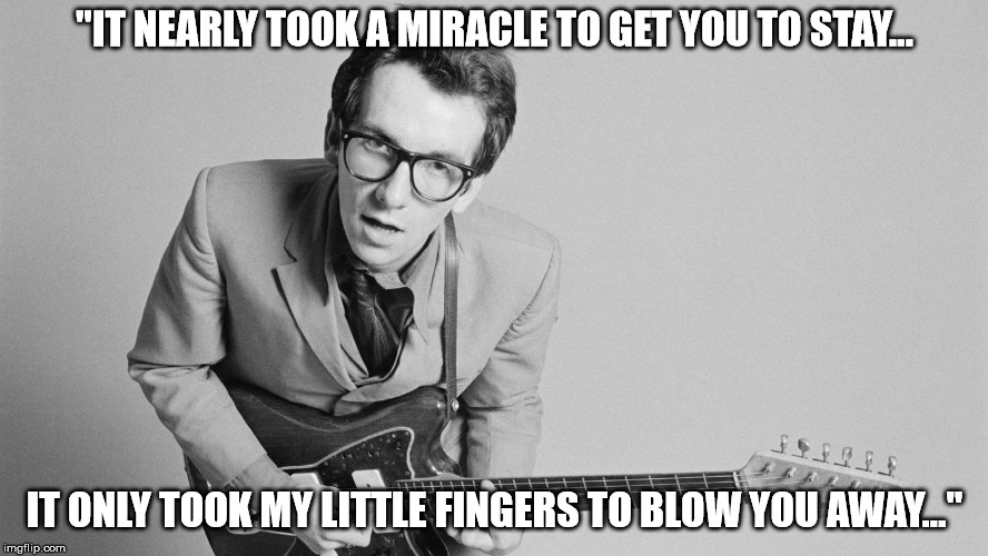 Elvis Costello | "IT NEARLY TOOK A MIRACLE TO GET YOU TO STAY... IT ONLY TOOK MY LITTLE FINGERS TO BLOW YOU AWAY..." | image tagged in elvis costello | made w/ Imgflip meme maker