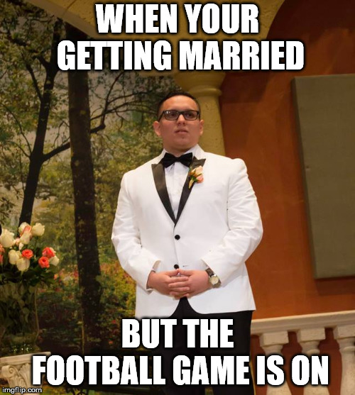 Disappointed Wedding Man | WHEN YOUR GETTING MARRIED; BUT THE FOOTBALL GAME IS ON | image tagged in disappointed wedding man | made w/ Imgflip meme maker