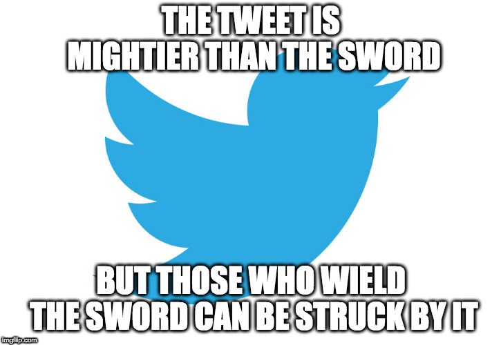 Twitter | THE TWEET IS MIGHTIER THAN THE SWORD BUT THOSE WHO WIELD THE SWORD CAN BE STRUCK BY IT | image tagged in twitter | made w/ Imgflip meme maker