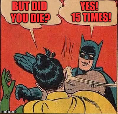 Batman Slapping Robin Meme | BUT DID YOU DIE? YES!  15 TIMES! | image tagged in memes,batman slapping robin | made w/ Imgflip meme maker