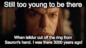 Elrond | Still too young to be there When isildur cut off the ring from Sauron's hand. I was there 3000 years ago! | image tagged in elrond | made w/ Imgflip meme maker