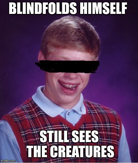 *throws himself off a bridge* | BLINDFOLDS HIMSELF; STILL SEES THE CREATURES | image tagged in memes,bad luck brian,bird box | made w/ Imgflip meme maker