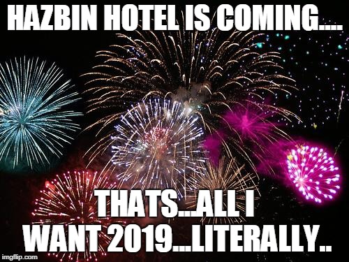 NEW YEARSSSSSSSSS..I WANT MY HAZBINS | HAZBIN HOTEL IS COMING.... THATS...ALL I WANT 2019...LITERALLY.. | image tagged in new years,hazbin hotel,vivziepop,funny,memes | made w/ Imgflip meme maker