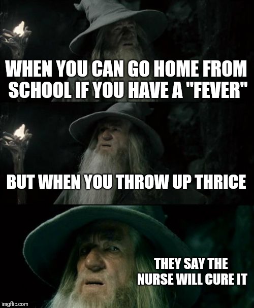 Confused Gandalf Meme | WHEN YOU CAN GO HOME FROM SCHOOL IF YOU HAVE A "FEVER"; BUT WHEN YOU THROW UP THRICE; THEY SAY THE NURSE WILL CURE IT | image tagged in memes,confused gandalf | made w/ Imgflip meme maker
