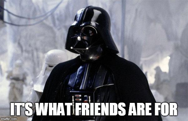 Darth Vader | IT'S WHAT FRIENDS ARE FOR | image tagged in darth vader | made w/ Imgflip meme maker