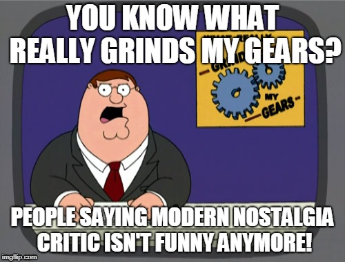 Peter Griffin News | YOU KNOW WHAT REALLY GRINDS MY GEARS? PEOPLE SAYING MODERN NOSTALGIA CRITIC ISN'T FUNNY ANYMORE! | image tagged in memes,peter griffin news | made w/ Imgflip meme maker