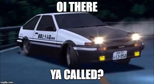 Initial D | OI THERE YA CALLED? | image tagged in initial d | made w/ Imgflip meme maker