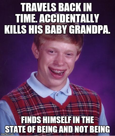 Time travel grandfather paradox: Brian vs. no- Brian !!! | TRAVELS BACK IN TIME. ACCIDENTALLY KILLS HIS BABY GRANDPA. FINDS HIMSELF IN THE STATE OF BEING AND NOT BEING | image tagged in memes,bad luck brian | made w/ Imgflip meme maker