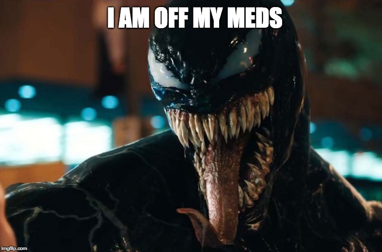 Don't take medication you will eat someone (well venom) | I AM OFF MY MEDS | image tagged in venom,meds | made w/ Imgflip meme maker