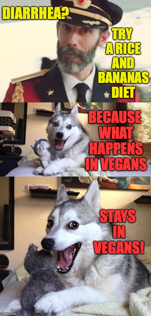Don't worry.  Things have a way of working themselves out eventually  ( : | DIARRHEA? TRY A RICE AND BANANAS DIET; BECAUSE WHAT HAPPENS IN VEGANS; STAYS IN VEGANS! | image tagged in memes,bad pun dog,what happens in vegas,diarrhea | made w/ Imgflip meme maker