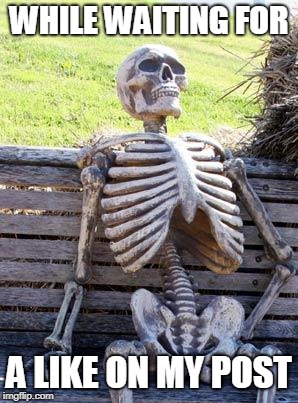 Waiting Skeleton | WHILE WAITING FOR; A LIKE ON MY POST | image tagged in memes,waiting skeleton | made w/ Imgflip meme maker