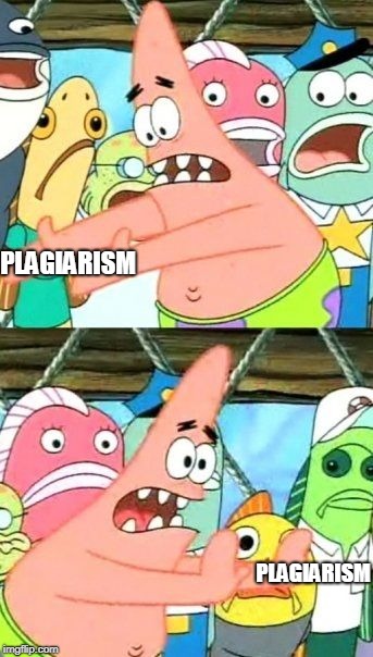 Put It Somewhere Else Patrick | PLAGIARISM; PLAGIARISM | image tagged in memes,put it somewhere else patrick | made w/ Imgflip meme maker