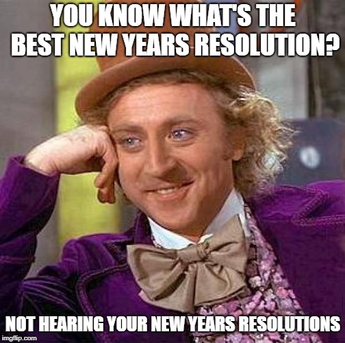 Creepy Condescending Wonka | YOU KNOW WHAT'S THE BEST NEW YEARS RESOLUTION? NOT HEARING YOUR NEW YEARS RESOLUTIONS | image tagged in memes,creepy condescending wonka | made w/ Imgflip meme maker