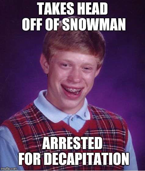 Bad Luck Brian Meme | TAKES HEAD OFF OF SNOWMAN; ARRESTED FOR DECAPITATION | image tagged in memes,bad luck brian | made w/ Imgflip meme maker