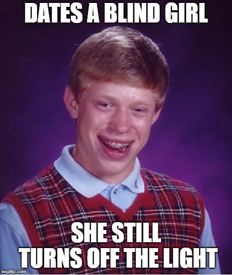 Bad Luck Brian Meme | DATES A BLIND GIRL SHE STILL TURNS OFF THE LIGHT | image tagged in memes,bad luck brian | made w/ Imgflip meme maker