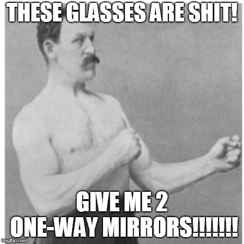 Overly Manly Man Meme | THESE GLASSES ARE SHIT! GIVE ME 2 ONE-WAY MIRRORS!!!!!!! | image tagged in memes,overly manly man | made w/ Imgflip meme maker