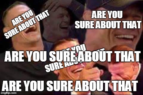 john cena laughing | ARE YOU SURE ABOUT THAT; ARE YOU SURE ABOUT THAT; ARE YOU SURE ABOUT THAT; ARE YOU SURE ABOUT THAT; ARE YOU SURE ABOUT THAT | image tagged in john cena laughing | made w/ Imgflip meme maker