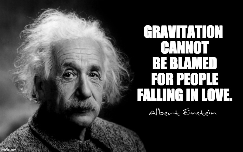 Albert Einstein | GRAVITATION CANNOT BE BLAMED FOR PEOPLE FALLING IN LOVE. | image tagged in albert einstein | made w/ Imgflip meme maker