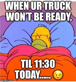 Sleeping | WHEN UR TRUCK WON’T BE READY, TIL 11:30 TODAY...... 😉 | image tagged in sleeping | made w/ Imgflip meme maker