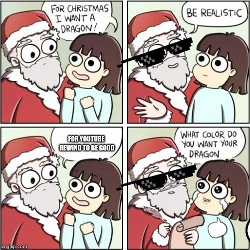 For Christmas I Want a Dragon | FOR YOUTUBE REWIND TO BE GOOD | image tagged in for christmas i want a dragon | made w/ Imgflip meme maker