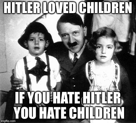 hitler children | HITLER LOVED CHILDREN; IF YOU HATE HITLER YOU HATE CHILDREN | image tagged in hitler children | made w/ Imgflip meme maker