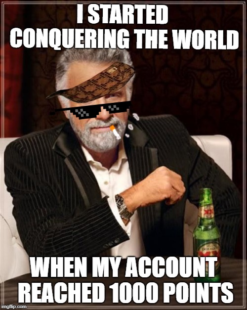 Conqueror of Memes(Self Proclaimed) | I STARTED CONQUERING THE WORLD; WHEN MY ACCOUNT REACHED 1000 POINTS | image tagged in memes,the most interesting man in the world | made w/ Imgflip meme maker