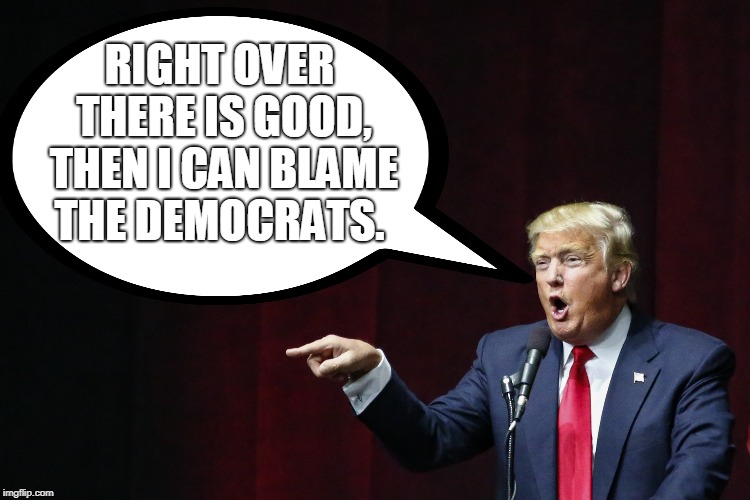 RIGHT OVER THERE IS GOOD, THEN I CAN BLAME THE DEMOCRATS. | made w/ Imgflip meme maker