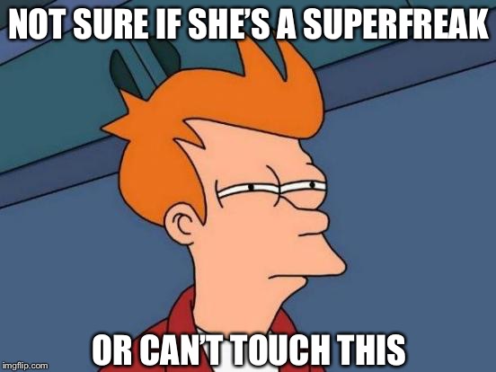 Futurama Fry Meme |  NOT SURE IF SHE’S A SUPERFREAK; OR CAN’T TOUCH THIS | image tagged in memes,futurama fry | made w/ Imgflip meme maker