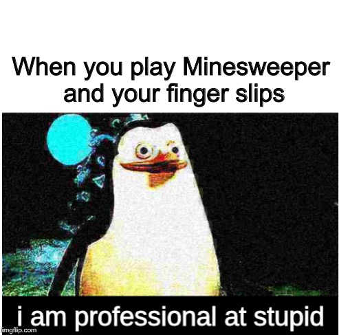 I am professional at stupid | When you play Minesweeper and your finger slips | image tagged in i am professional at stupid | made w/ Imgflip meme maker