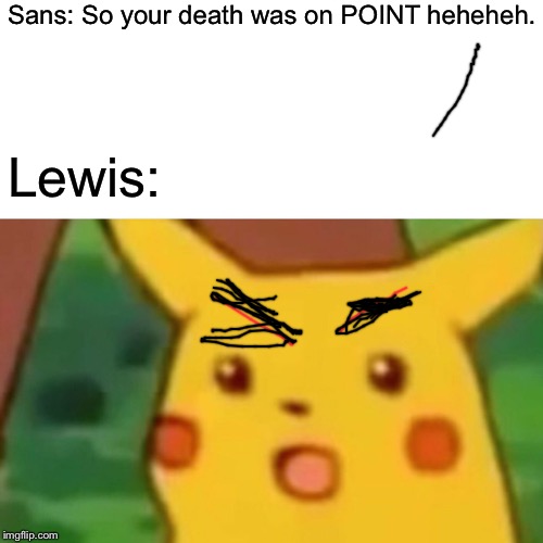 Surprised Pikachu | Sans: So your death was on POINT heheheh. Lewis: | image tagged in memes,surprised pikachu | made w/ Imgflip meme maker