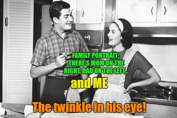 Look Closely And You'll See Me | FAMILY PORTRAIT: THERE'S MOM ON THE RIGHT, DAD ON THE LEFT... and ME; The twinkle in his eye! | image tagged in vintage husband and wife,memes,those were the days | made w/ Imgflip meme maker