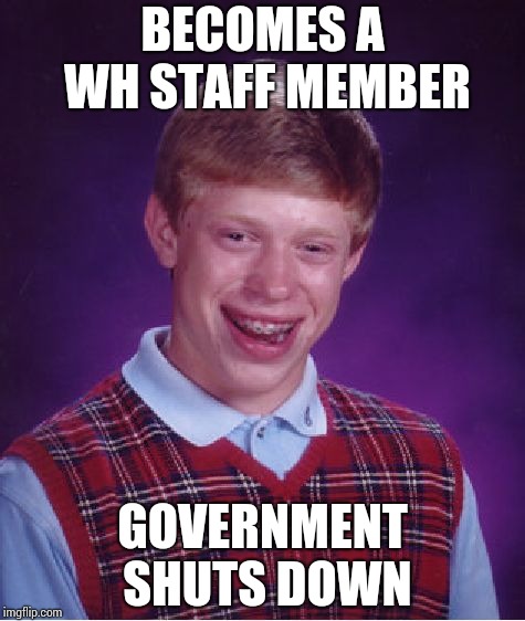 Has to work without pay !! | BECOMES A WH STAFF MEMBER; GOVERNMENT SHUTS DOWN | image tagged in memes,bad luck brian | made w/ Imgflip meme maker