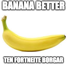 BANANA BETTER; TEN FORTNEITE BORGAR | image tagged in bananas,gaming | made w/ Imgflip meme maker