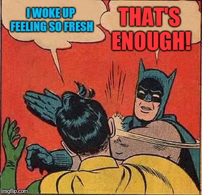 Batman Slapping Robin Meme | THAT'S ENOUGH! I WOKE UP FEELING SO FRESH | image tagged in memes,batman slapping robin | made w/ Imgflip meme maker