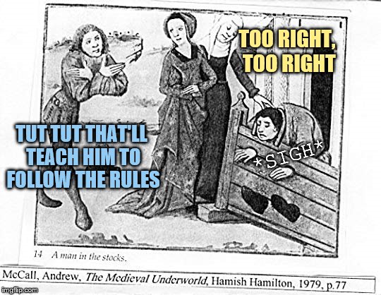 TUT TUT THAT'LL TEACH HIM TO FOLLOW THE RULES TOO RIGHT, TOO RIGHT *SIGH* | made w/ Imgflip meme maker