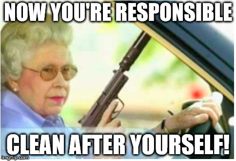 grandma gun weeb killer | NOW YOU'RE RESPONSIBLE; CLEAN AFTER YOURSELF! | image tagged in grandma gun weeb killer | made w/ Imgflip meme maker