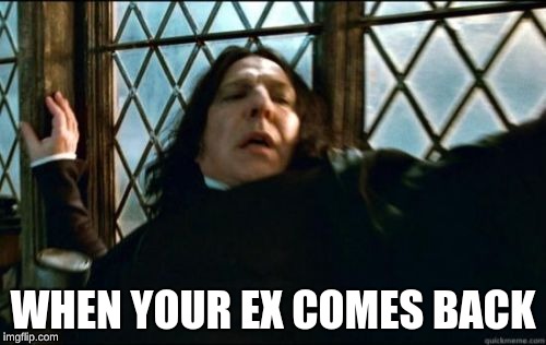 Snape | WHEN YOUR EX COMES BACK | image tagged in memes,snape | made w/ Imgflip meme maker