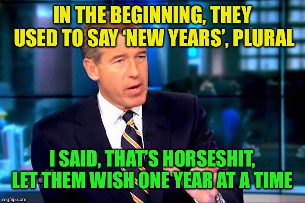 Brian Williams Was There 2 Meme | IN THE BEGINNING, THEY USED TO SAY ‘NEW YEARS’, PLURAL I SAID, THAT’S HORSESHIT, LET THEM WISH ONE YEAR AT A TIME | image tagged in memes,brian williams was there 2 | made w/ Imgflip meme maker