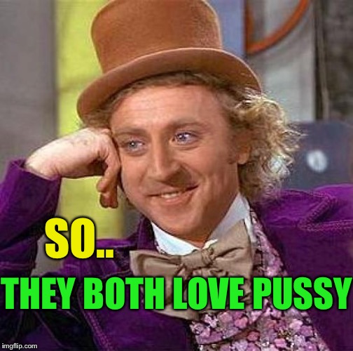 Creepy Condescending Wonka Meme | SO.. THEY BOTH LOVE PUSSY | image tagged in memes,creepy condescending wonka | made w/ Imgflip meme maker