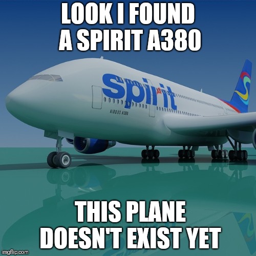 LOOK I FOUND A SPIRIT A380; THIS PLANE DOESN'T EXIST YET | image tagged in a380 | made w/ Imgflip meme maker