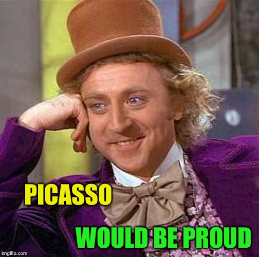 Creepy Condescending Wonka Meme | PICASSO WOULD BE PROUD | image tagged in memes,creepy condescending wonka | made w/ Imgflip meme maker