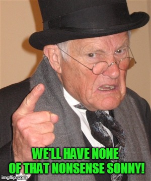 Angry Old Man | WE'LL HAVE NONE OF THAT NONSENSE SONNY! | image tagged in angry old man | made w/ Imgflip meme maker