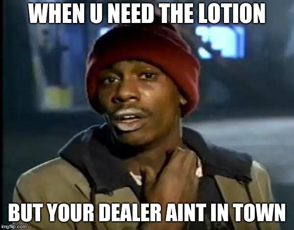 Y'all Got Any More Of That | WHEN U NEED THE LOTION; BUT YOUR DEALER AINT IN TOWN | image tagged in memes,y'all got any more of that | made w/ Imgflip meme maker