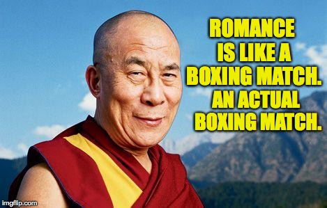 dalai-lama |  ROMANCE IS LIKE A BOXING MATCH. AN ACTUAL BOXING MATCH. | image tagged in dalai-lama,memes,romance | made w/ Imgflip meme maker