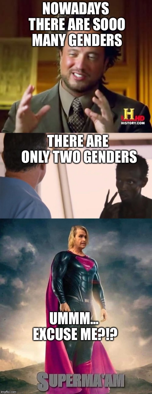 NOWADAYS THERE ARE SOOO MANY GENDERS; THERE ARE ONLY TWO GENDERS; UMMM... EXCUSE ME?!? | image tagged in memes,ancient aliens,somalian pirate | made w/ Imgflip meme maker
