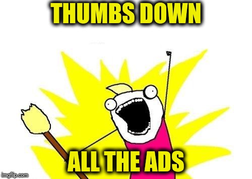 X All The Y Meme | THUMBS DOWN ALL THE ADS | image tagged in memes,x all the y | made w/ Imgflip meme maker