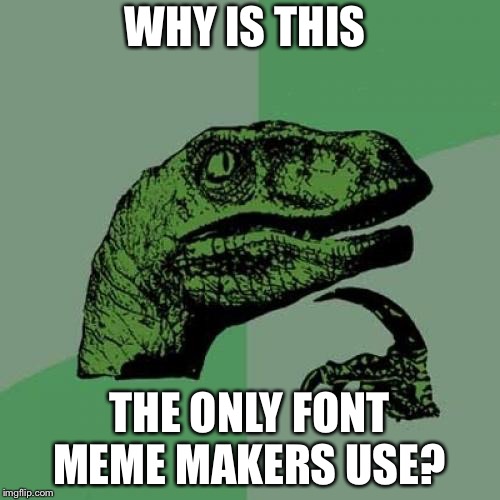 Philosoraptor | WHY IS THIS; THE ONLY FONT MEME MAKERS USE? | image tagged in memes,philosoraptor | made w/ Imgflip meme maker