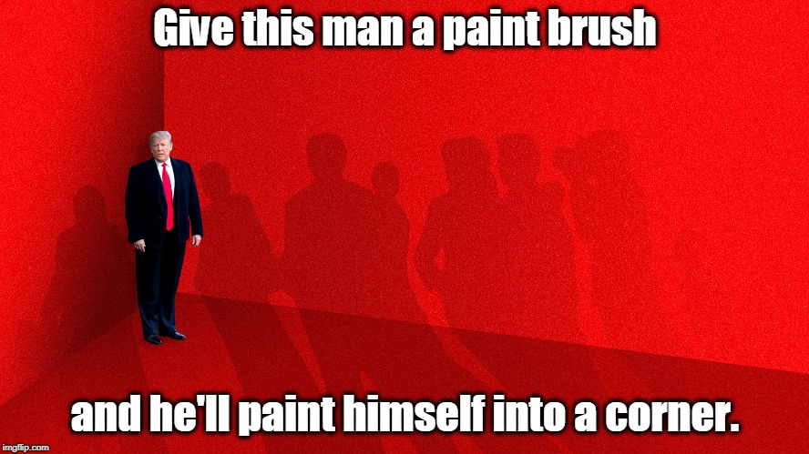 A lot of people who were just getting by, suddenly aren't. And he doesn't care. | Give this man a paint brush; and he'll paint himself into a corner. | image tagged in trump,paint,corner | made w/ Imgflip meme maker
